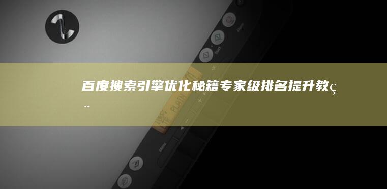 百度搜索引擎优化秘籍：专家级排名提升教程