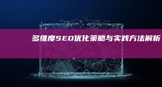 多维度SEO优化策略与实践方法解析